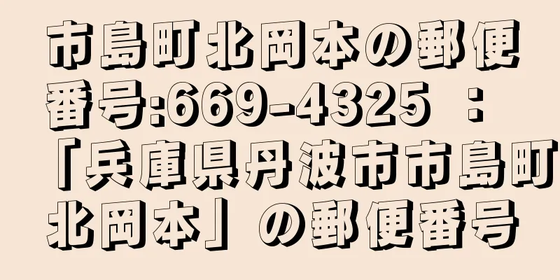 市島町北岡本の郵便番号:669-4325 ： 「兵庫県丹波市市島町北岡本」の郵便番号