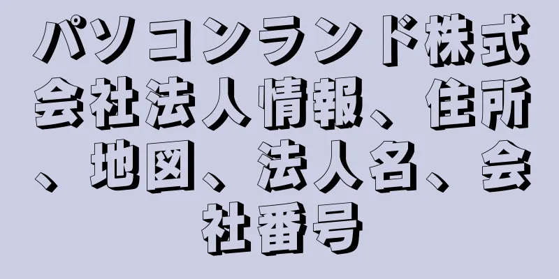 パソコンランド株式会社法人情報、住所、地図、法人名、会社番号