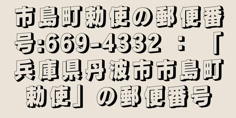 市島町勅使の郵便番号:669-4332 ： 「兵庫県丹波市市島町勅使」の郵便番号