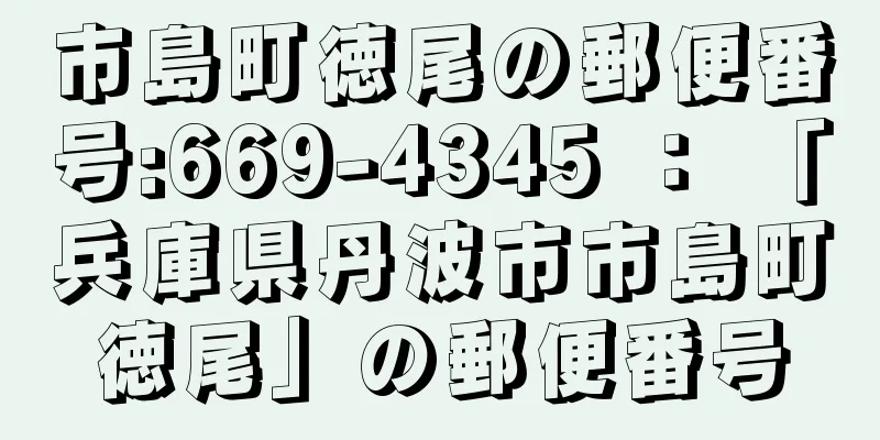 市島町徳尾の郵便番号:669-4345 ： 「兵庫県丹波市市島町徳尾」の郵便番号