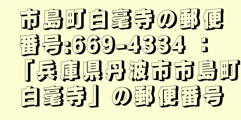 市島町白毫寺の郵便番号:669-4334 ： 「兵庫県丹波市市島町白毫寺」の郵便番号