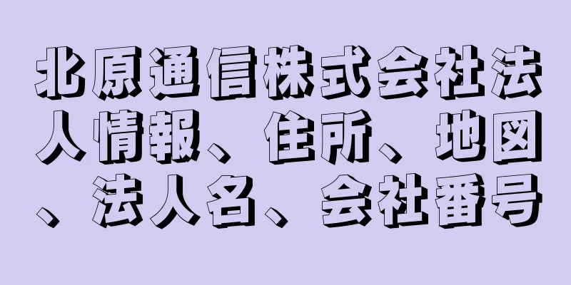 北原通信株式会社法人情報、住所、地図、法人名、会社番号