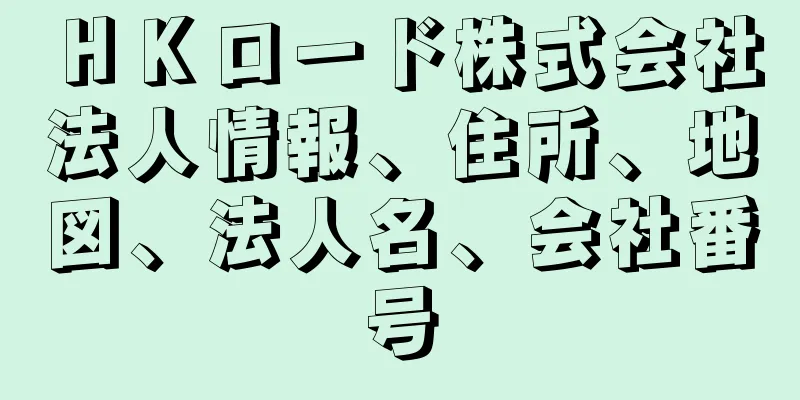 ＨＫロード株式会社法人情報、住所、地図、法人名、会社番号