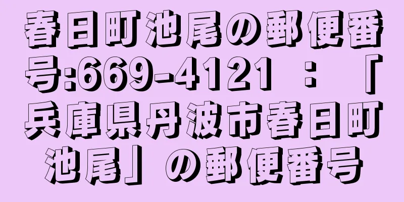 春日町池尾の郵便番号:669-4121 ： 「兵庫県丹波市春日町池尾」の郵便番号