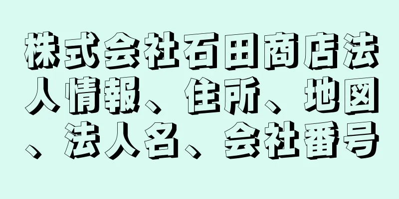 株式会社石田商店法人情報、住所、地図、法人名、会社番号