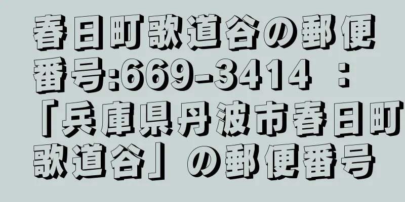 春日町歌道谷の郵便番号:669-3414 ： 「兵庫県丹波市春日町歌道谷」の郵便番号