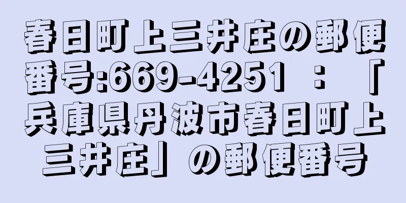 春日町上三井庄の郵便番号:669-4251 ： 「兵庫県丹波市春日町上三井庄」の郵便番号