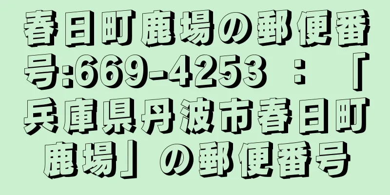 春日町鹿場の郵便番号:669-4253 ： 「兵庫県丹波市春日町鹿場」の郵便番号