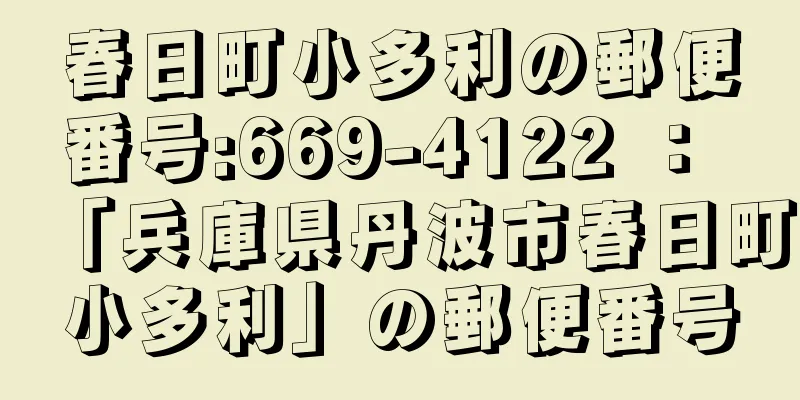 春日町小多利の郵便番号:669-4122 ： 「兵庫県丹波市春日町小多利」の郵便番号