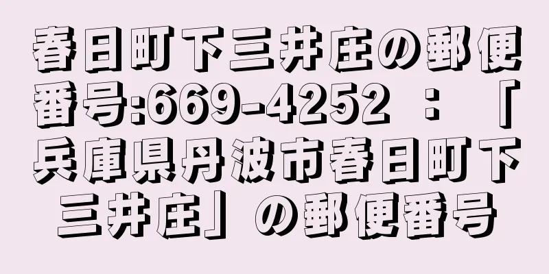 春日町下三井庄の郵便番号:669-4252 ： 「兵庫県丹波市春日町下三井庄」の郵便番号