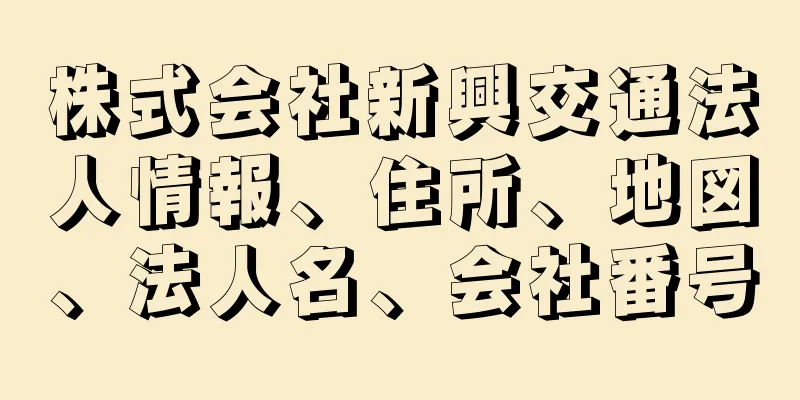 株式会社新興交通法人情報、住所、地図、法人名、会社番号