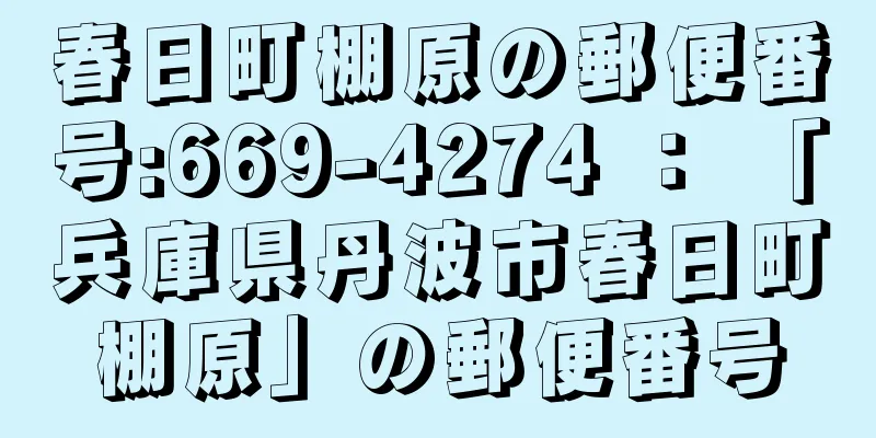 春日町棚原の郵便番号:669-4274 ： 「兵庫県丹波市春日町棚原」の郵便番号