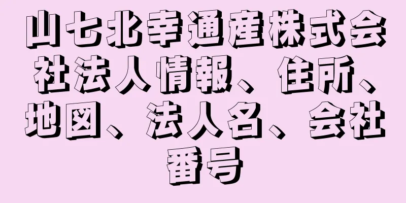 山七北幸通産株式会社法人情報、住所、地図、法人名、会社番号