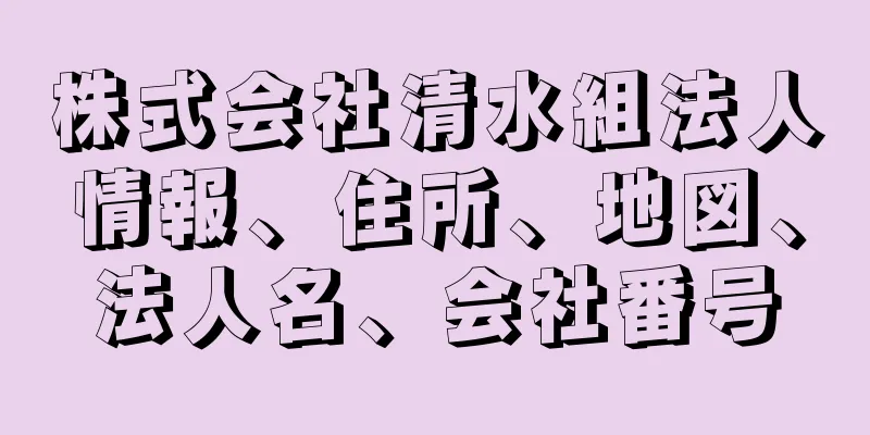 株式会社清水組法人情報、住所、地図、法人名、会社番号