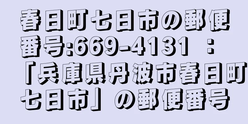 春日町七日市の郵便番号:669-4131 ： 「兵庫県丹波市春日町七日市」の郵便番号