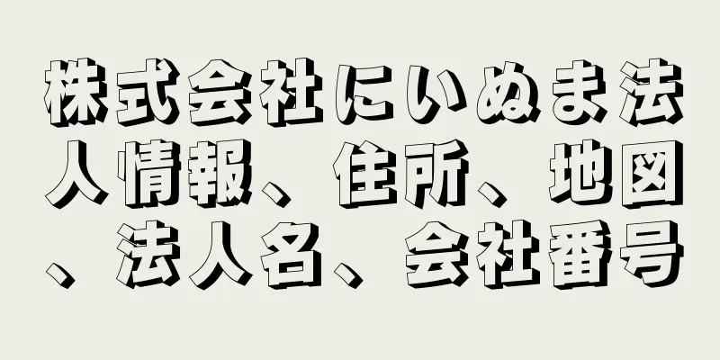 株式会社にいぬま法人情報、住所、地図、法人名、会社番号