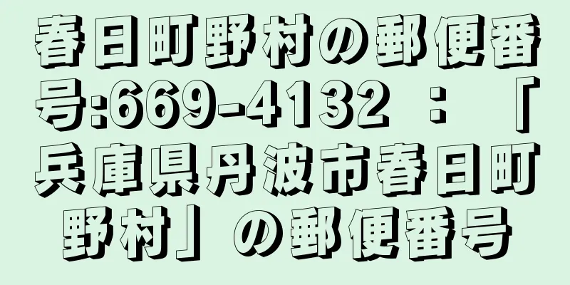 春日町野村の郵便番号:669-4132 ： 「兵庫県丹波市春日町野村」の郵便番号