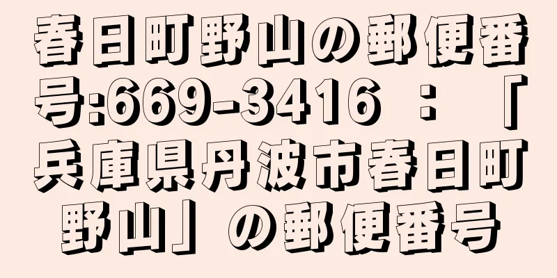 春日町野山の郵便番号:669-3416 ： 「兵庫県丹波市春日町野山」の郵便番号