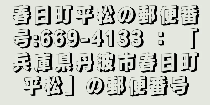 春日町平松の郵便番号:669-4133 ： 「兵庫県丹波市春日町平松」の郵便番号