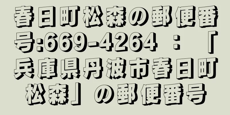 春日町松森の郵便番号:669-4264 ： 「兵庫県丹波市春日町松森」の郵便番号