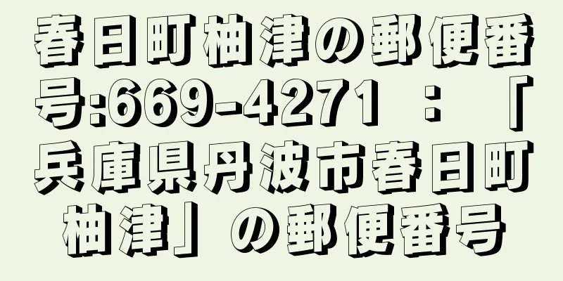 春日町柚津の郵便番号:669-4271 ： 「兵庫県丹波市春日町柚津」の郵便番号