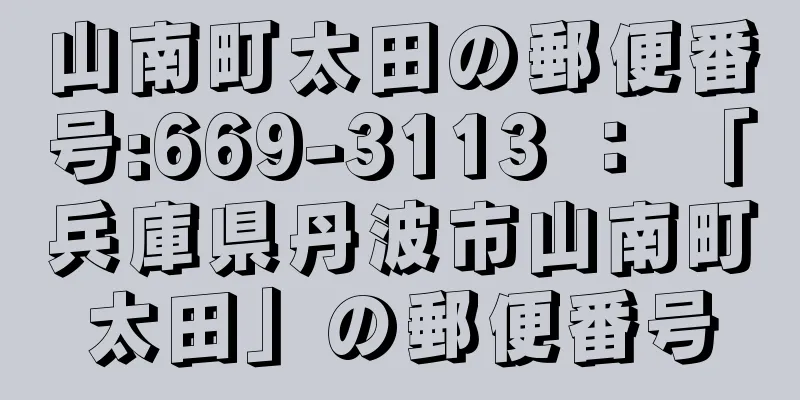 山南町太田の郵便番号:669-3113 ： 「兵庫県丹波市山南町太田」の郵便番号