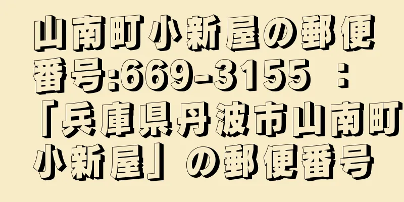 山南町小新屋の郵便番号:669-3155 ： 「兵庫県丹波市山南町小新屋」の郵便番号