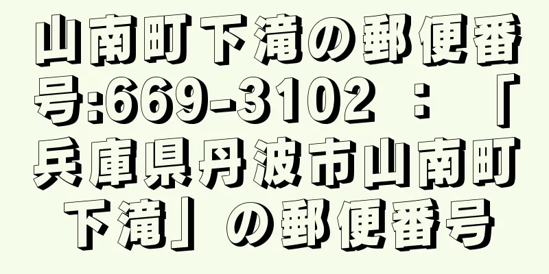 山南町下滝の郵便番号:669-3102 ： 「兵庫県丹波市山南町下滝」の郵便番号