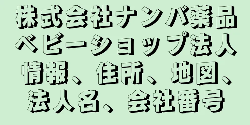 株式会社ナンバ薬品ベビーショップ法人情報、住所、地図、法人名、会社番号
