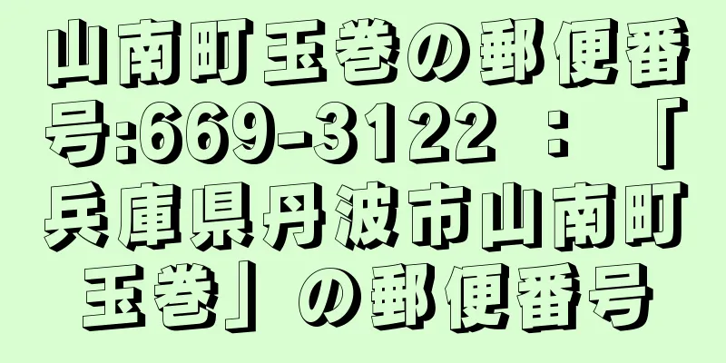 山南町玉巻の郵便番号:669-3122 ： 「兵庫県丹波市山南町玉巻」の郵便番号