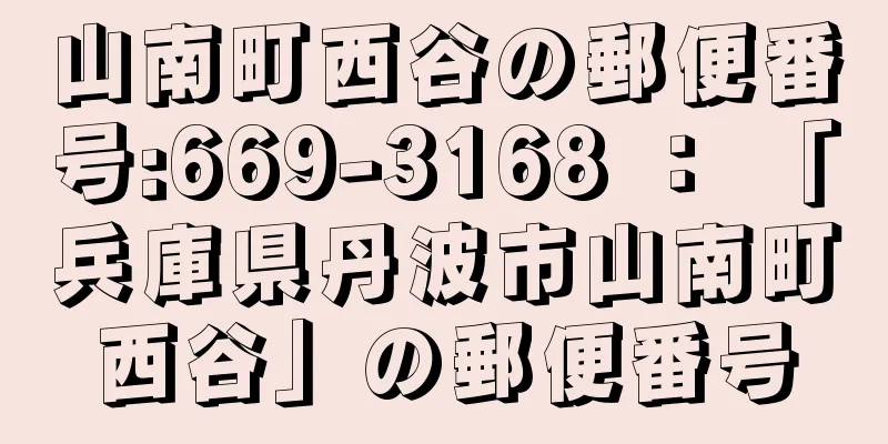 山南町西谷の郵便番号:669-3168 ： 「兵庫県丹波市山南町西谷」の郵便番号