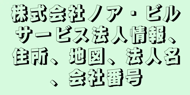 株式会社ノア・ビルサービス法人情報、住所、地図、法人名、会社番号