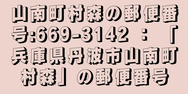 山南町村森の郵便番号:669-3142 ： 「兵庫県丹波市山南町村森」の郵便番号