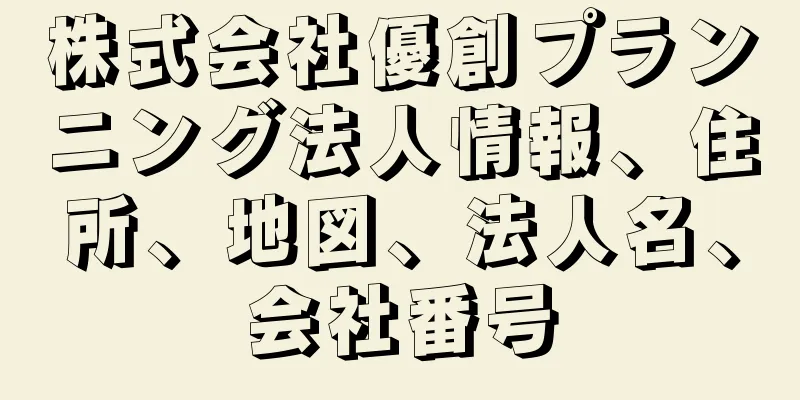 株式会社優創プランニング法人情報、住所、地図、法人名、会社番号