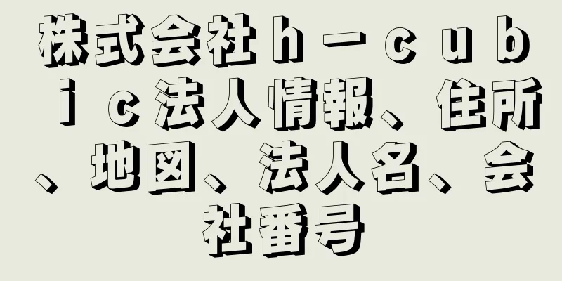 株式会社ｈ－ｃｕｂｉｃ法人情報、住所、地図、法人名、会社番号