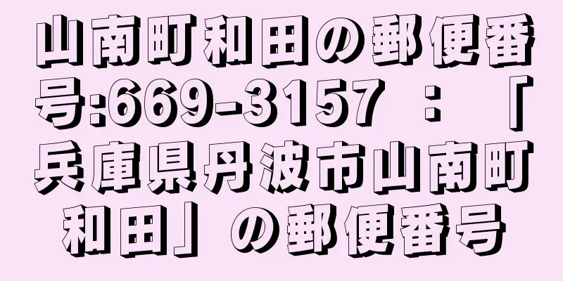 山南町和田の郵便番号:669-3157 ： 「兵庫県丹波市山南町和田」の郵便番号