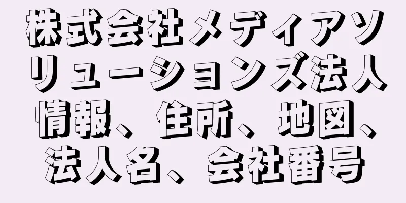 株式会社メディアソリューションズ法人情報、住所、地図、法人名、会社番号