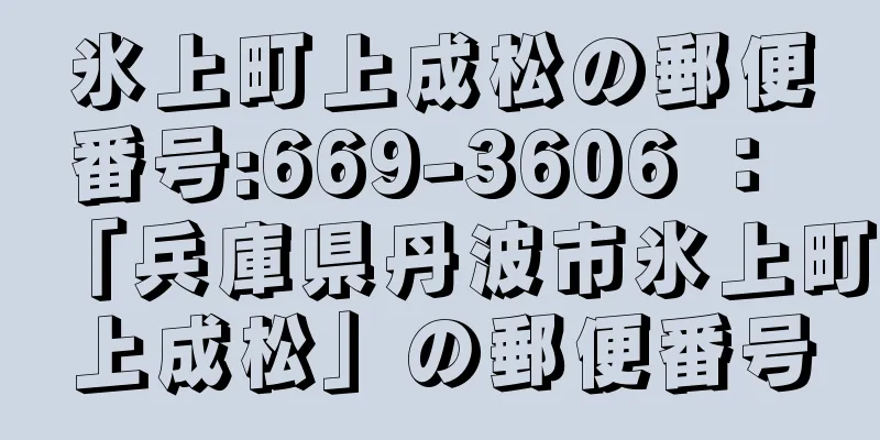 氷上町上成松の郵便番号:669-3606 ： 「兵庫県丹波市氷上町上成松」の郵便番号