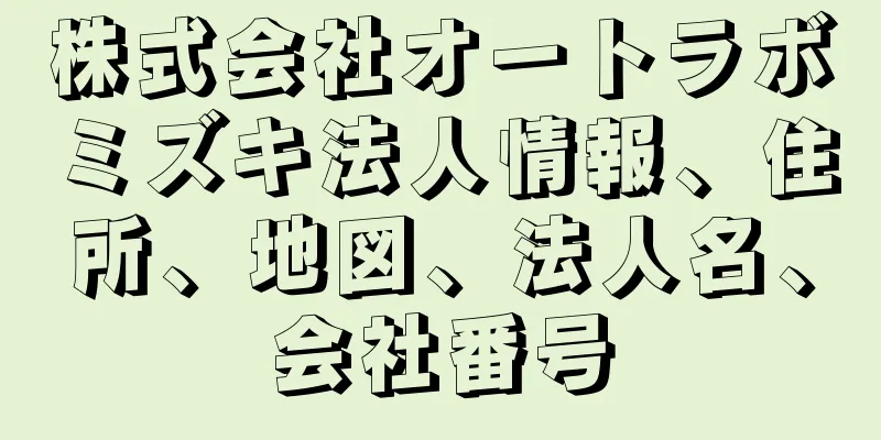 株式会社オートラボミズキ法人情報、住所、地図、法人名、会社番号