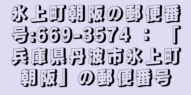 氷上町朝阪の郵便番号:669-3574 ： 「兵庫県丹波市氷上町朝阪」の郵便番号