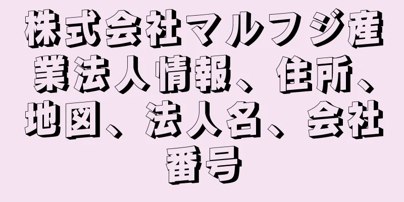 株式会社マルフジ産業法人情報、住所、地図、法人名、会社番号