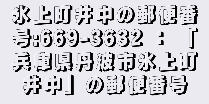 氷上町井中の郵便番号:669-3632 ： 「兵庫県丹波市氷上町井中」の郵便番号