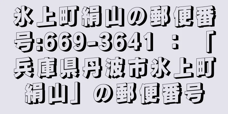 氷上町絹山の郵便番号:669-3641 ： 「兵庫県丹波市氷上町絹山」の郵便番号