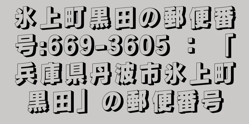 氷上町黒田の郵便番号:669-3605 ： 「兵庫県丹波市氷上町黒田」の郵便番号