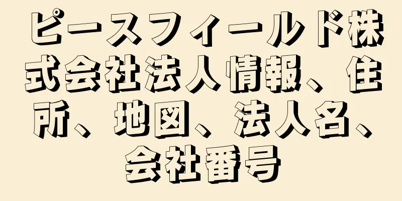 ピースフィールド株式会社法人情報、住所、地図、法人名、会社番号