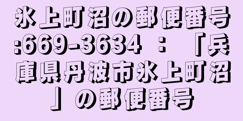 氷上町沼の郵便番号:669-3634 ： 「兵庫県丹波市氷上町沼」の郵便番号