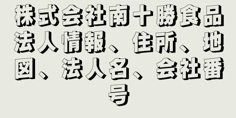 株式会社南十勝食品法人情報、住所、地図、法人名、会社番号