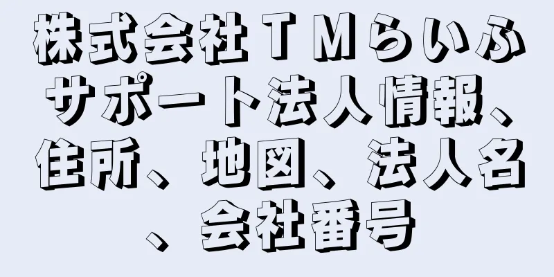 株式会社ＴＭらいふサポート法人情報、住所、地図、法人名、会社番号