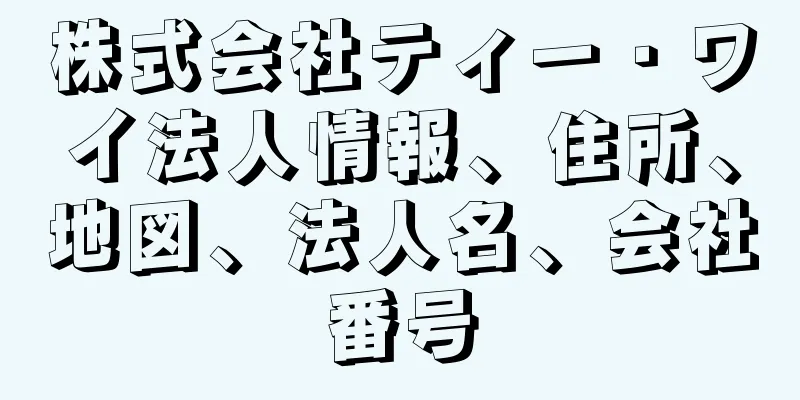 株式会社ティー・ワイ法人情報、住所、地図、法人名、会社番号