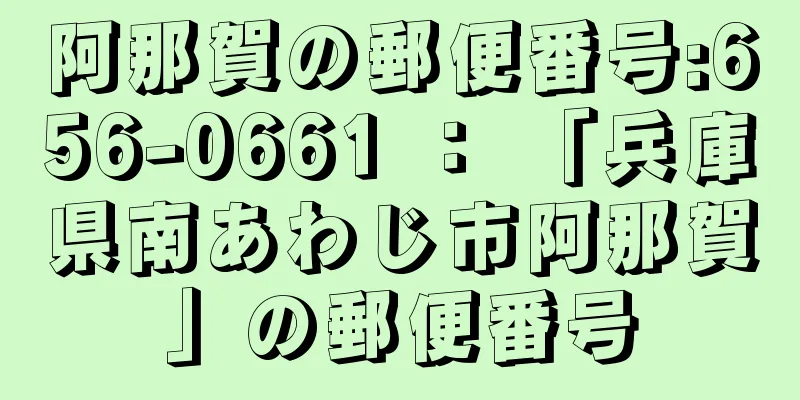 阿那賀の郵便番号:656-0661 ： 「兵庫県南あわじ市阿那賀」の郵便番号